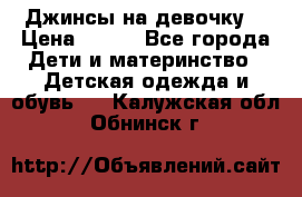 Джинсы на девочку. › Цена ­ 200 - Все города Дети и материнство » Детская одежда и обувь   . Калужская обл.,Обнинск г.